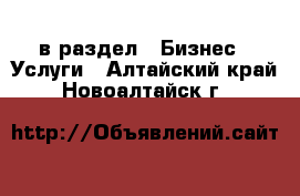  в раздел : Бизнес » Услуги . Алтайский край,Новоалтайск г.